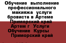  Обучение, выполнение профессионального макияжа, услуги бровиста в Артеме - Приморский край, Артем г. Услуги » Обучение. Курсы   . Приморский край